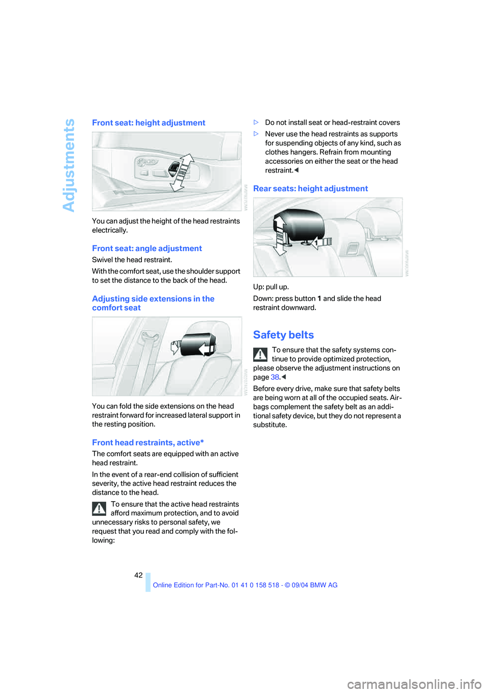 BMW 525I 2005 Service Manual Adjustments
42
Front seat: height adjustment
You can adjust the height of the head restraints
electrically.
Front seat: angle adjustment
Swivel the head restraint.
With the comfort seat, use the shou BMW 525I 2005 Service Manual Adjustments
42
Front seat: height adjustment
You can adjust the height of the head restraints
electrically.
Front seat: angle adjustment
Swivel the head restraint.
With the comfort seat, use the shou