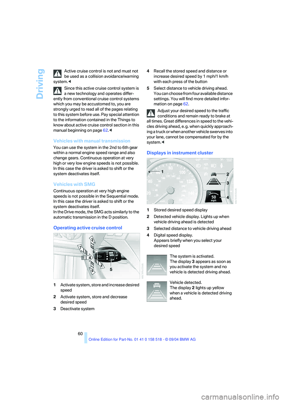 BMW 525I 2005 Repair Manual Driving
60 Active cruise control is not and must not
be used as a collision avoidance/warning
system.<
Since this active cruise control system is
a new technology and operates differ-
ently from c BMW 525I 2005 Repair Manual Driving
60 Active cruise control is not and must not
be used as a collision avoidance/warning
system.<
Since this active cruise control system is
a new technology and operates differ-
ently from c