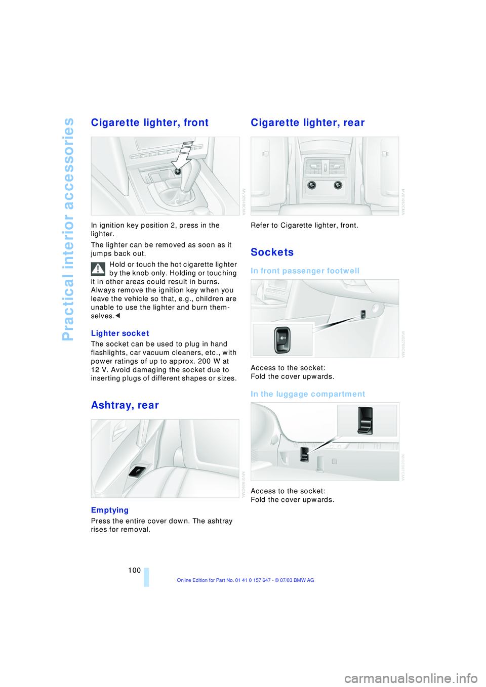 BMW 525I 2004  Owners Manual Practical interior accessories
100
Cigarette lighter, front 
In ignition key position 2, press in the 
lighter. 
The lighter can be removed as soon as it 
jumps back out. 
Hold or touch the hot cigare