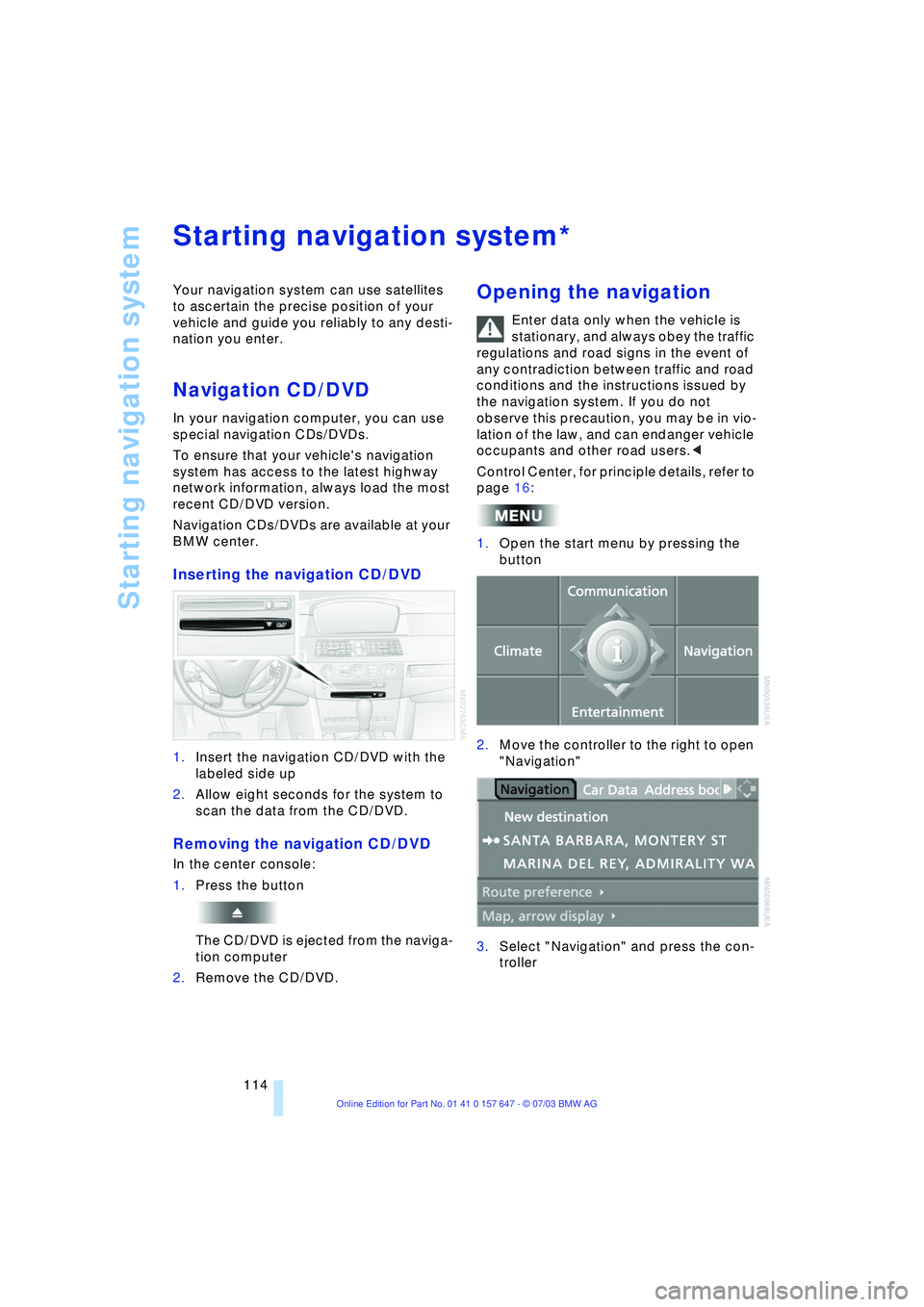 BMW 525I 2004  Owners Manual Starting navigation system
114
Starting navigation system  
Your navigation system can use satellites 
to ascertain the precise position of your 
vehicle and guide you reliably to any desti-
nation yo
