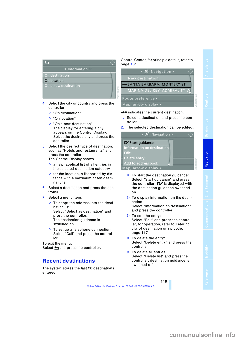 BMW 525I 2004  Owners Manual Navigation
Driving tips
 119Reference
At a glance
Controls
Communications
Entertainment
Mobility
4.Select the city or country and press the 
controller:
>"On destination"
>"On location"
>"On a new des