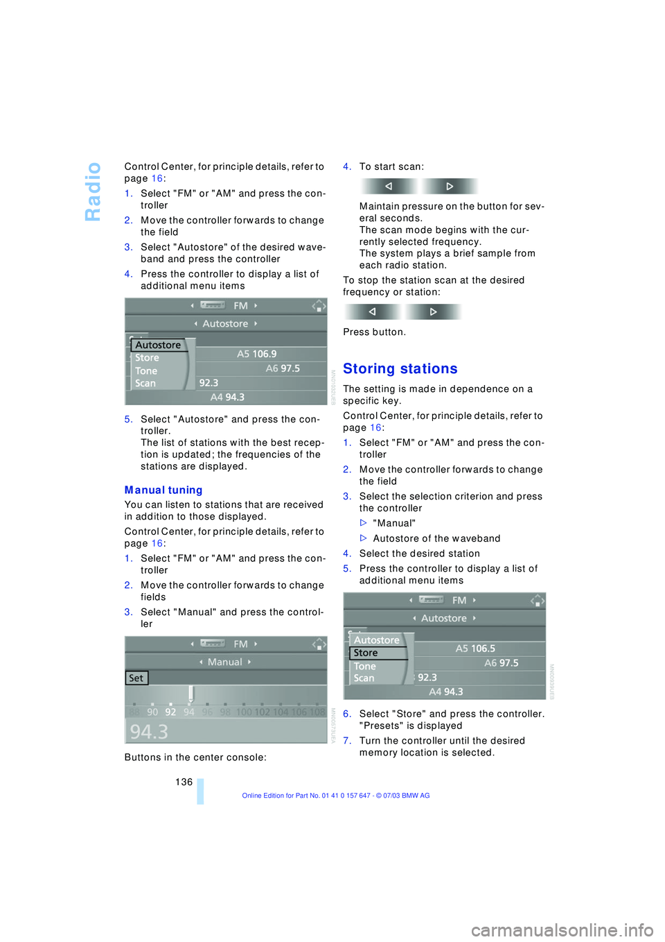 BMW 525I 2004  Owners Manual Radio
136 Control Center, for principle details, refer to 
page 16: 
1.Select "FM" or "AM" and press the con-
troller
2.Move the controller forwards to change 
the field
3.Select "Autostore" of the de