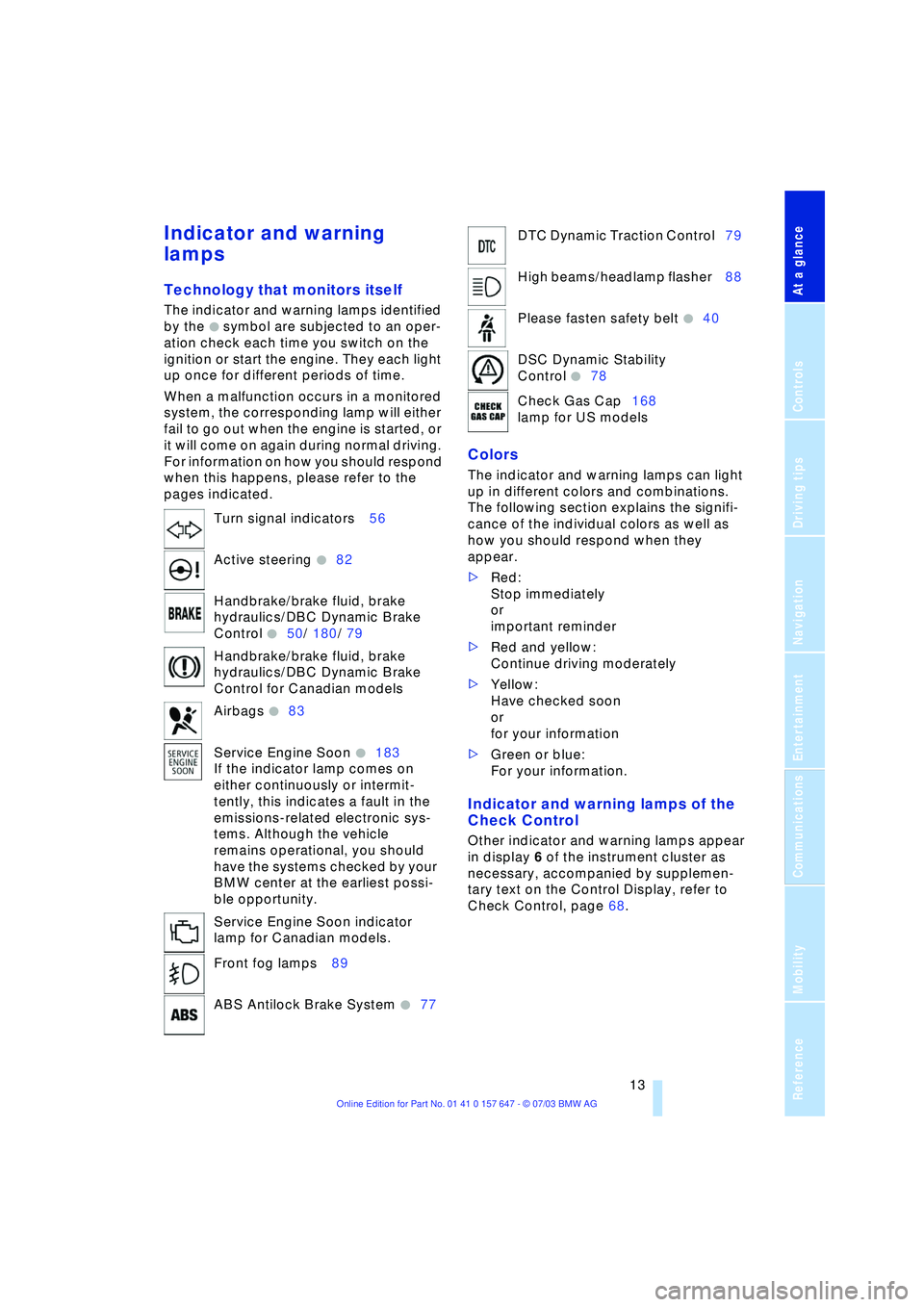 BMW 525I 2004 User Guide At a glance
 13Reference
Controls
Driving tips
Communications
Navigation
Entertainment
Mobility
Indicator and warning 
lamps 
Technology that monitors itself 
The indicator and warning lamps identifie