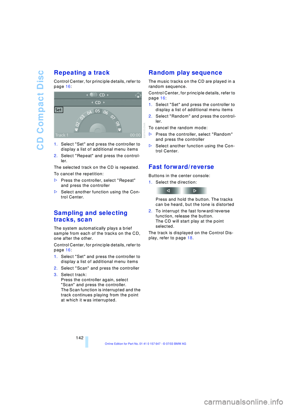 BMW 525I 2004 Owners Manual CD Compact Disc
142
Repeating a track
Control Center, for principle details, refer to
page 16:
1.Select "Set" and press the controller to
display a list of additional menu items
2.Select "Repeat" BMW 525I 2004 Owners Manual CD Compact Disc
142
Repeating a track
Control Center, for principle details, refer to
page 16:
1.Select "Set" and press the controller to
display a list of additional menu items
2.Select "Repeat"