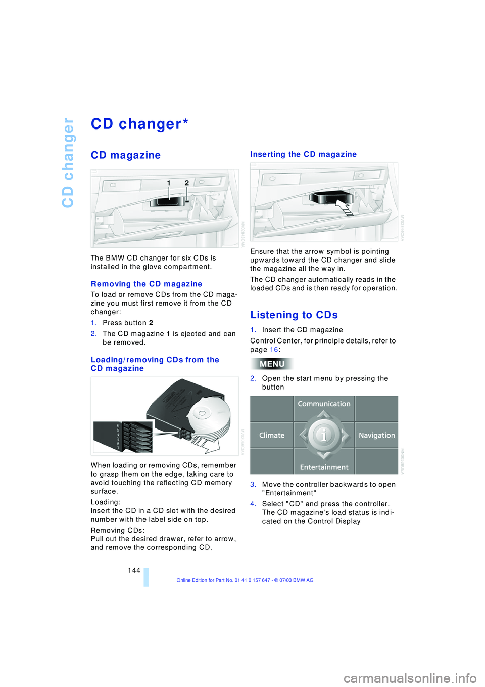 BMW 525I 2004 Owners Manual CD changer
144
CD changer
CD magazine
The BMW CD changer for six CDs is
installed in the glove compartment.
Removing the CD magazine
To load or remove CDs from the CD maga-
zine you must first remove BMW 525I 2004 Owners Manual CD changer
144
CD changer
CD magazine
The BMW CD changer for six CDs is
installed in the glove compartment.
Removing the CD magazine
To load or remove CDs from the CD maga-
zine you must first remove