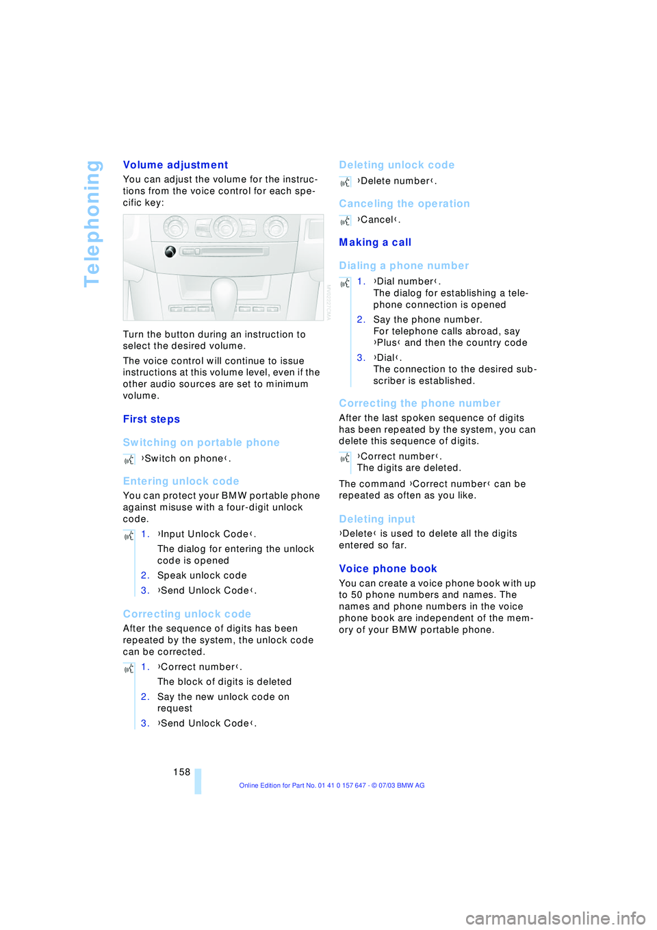 BMW 525I 2004  Owners Manual Telephoning
158
Volume adjustment 
You can adjust the volume for the instruc-
tions from the voice control for each spe-
cific key:
Turn the button during an instruction to 
select the desired volume.