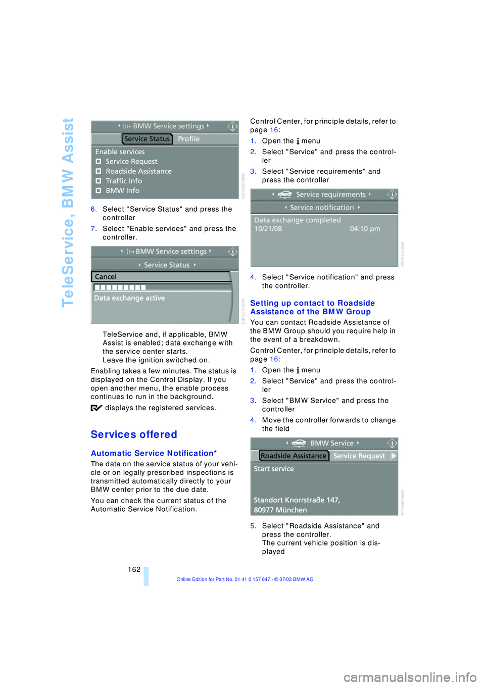 BMW 525I 2004  Owners Manual TeleService, BMW Assist
162 6.Select "Service Status" and press the 
controller 
7.Select "Enable services" and press the 
controller. 
TeleService and, if applicable, BMW 
Assist is enabled; data exc