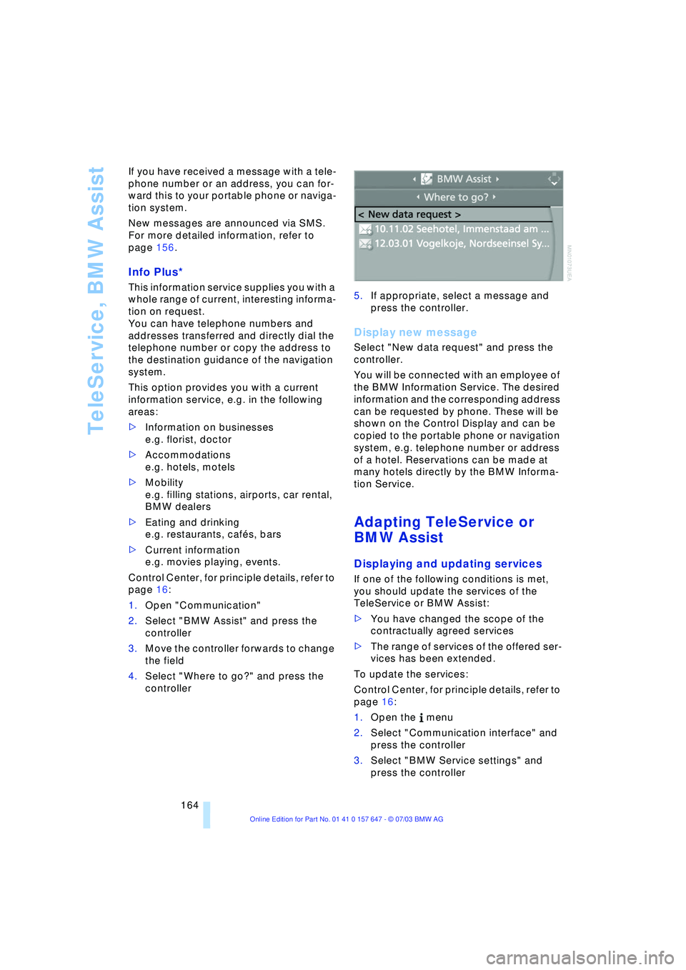 BMW 525I 2004  Owners Manual TeleService, BMW Assist
164 If you have received a message with a tele-
phone number or an address, you can for-
ward this to your portable phone or naviga-
tion system.
New messages are announced via