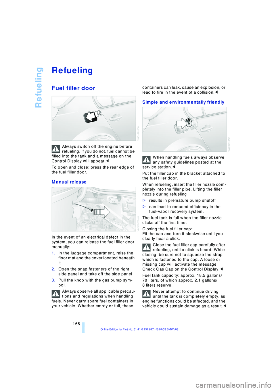 BMW 525I 2004  Owners Manual Refueling
168
Refueling 
Fuel filler door 
Always switch off the engine before 
refueling. If you do not, fuel cannot be 
filled into the tank and a message on the 
Control Display will appear.< 
To o