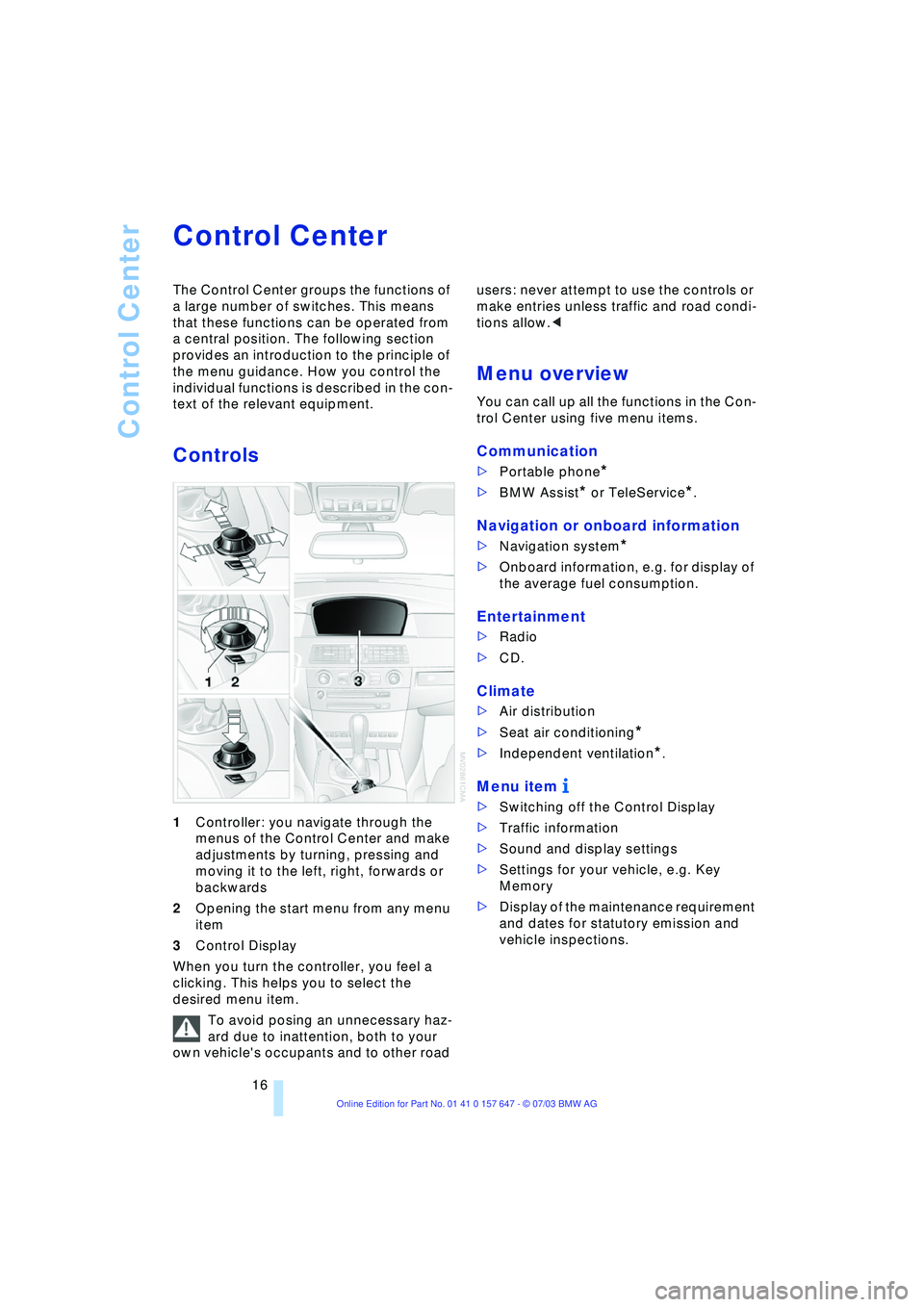 BMW 525I 2004 User Guide Control Center
16
Control Center 
The Control Center groups the functions of 
a large number of switches. This means 
that these functions can be operated from 
a central position. The following secti