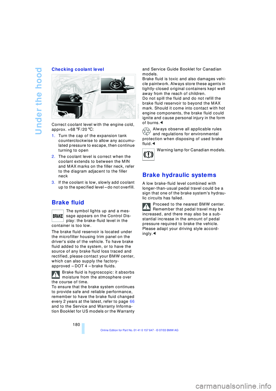 BMW 525I 2004  Owners Manual Under the hood
180
Checking coolant level 
Correct coolant level with the engine cold, 
approx. +687/206: 
1.Turn the cap of the expansion tank 
counterclockwise to allow any accumu-
lated pressure to