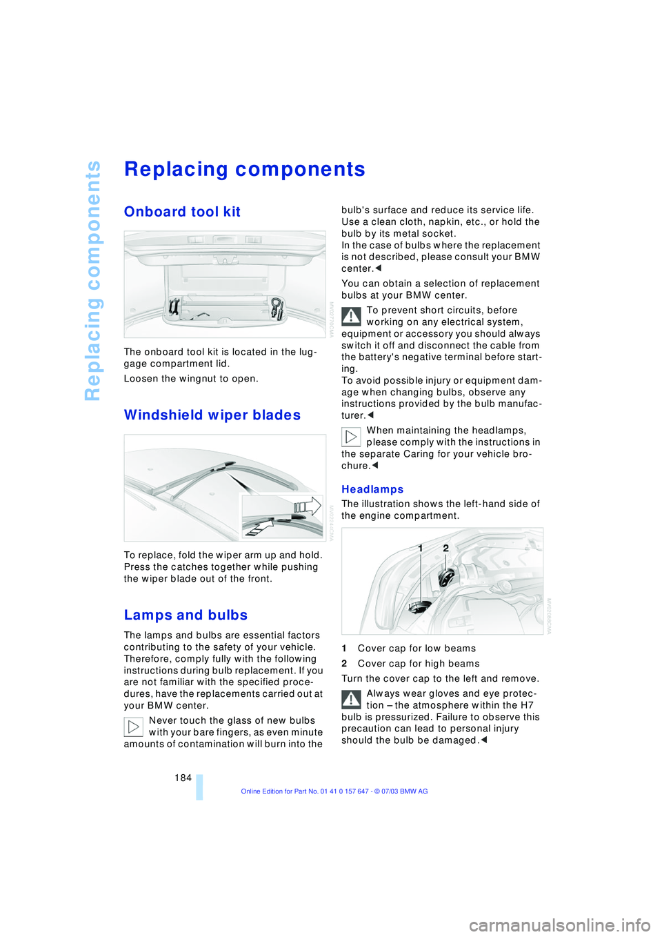 BMW 525I 2004  Owners Manual Replacing components
184
Replacing components 
Onboard tool kit 
The onboard tool kit is located in the lug-
gage compartment lid. 
Loosen the wingnut to open.
Windshield wiper blades 
To replace, fol