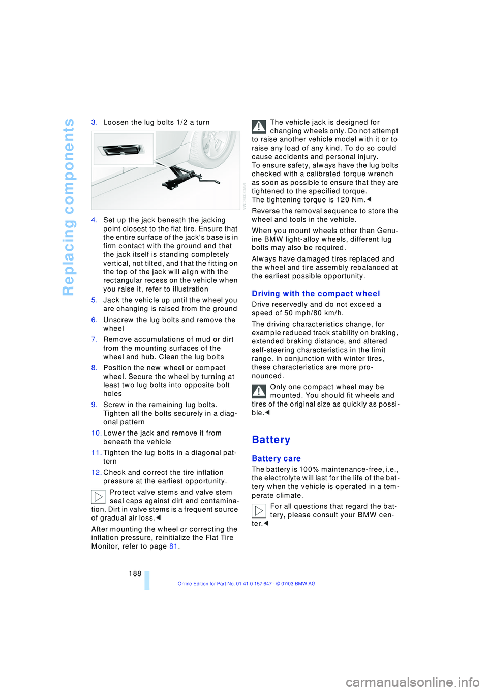 BMW 525I 2004  Owners Manual Replacing components
188 3.Loosen the lug bolts 1/2 a turn 
4.Set up the jack beneath the jacking 
point closest to the flat tire. Ensure that 
the entire surface of the jacks base is in 
firm contac