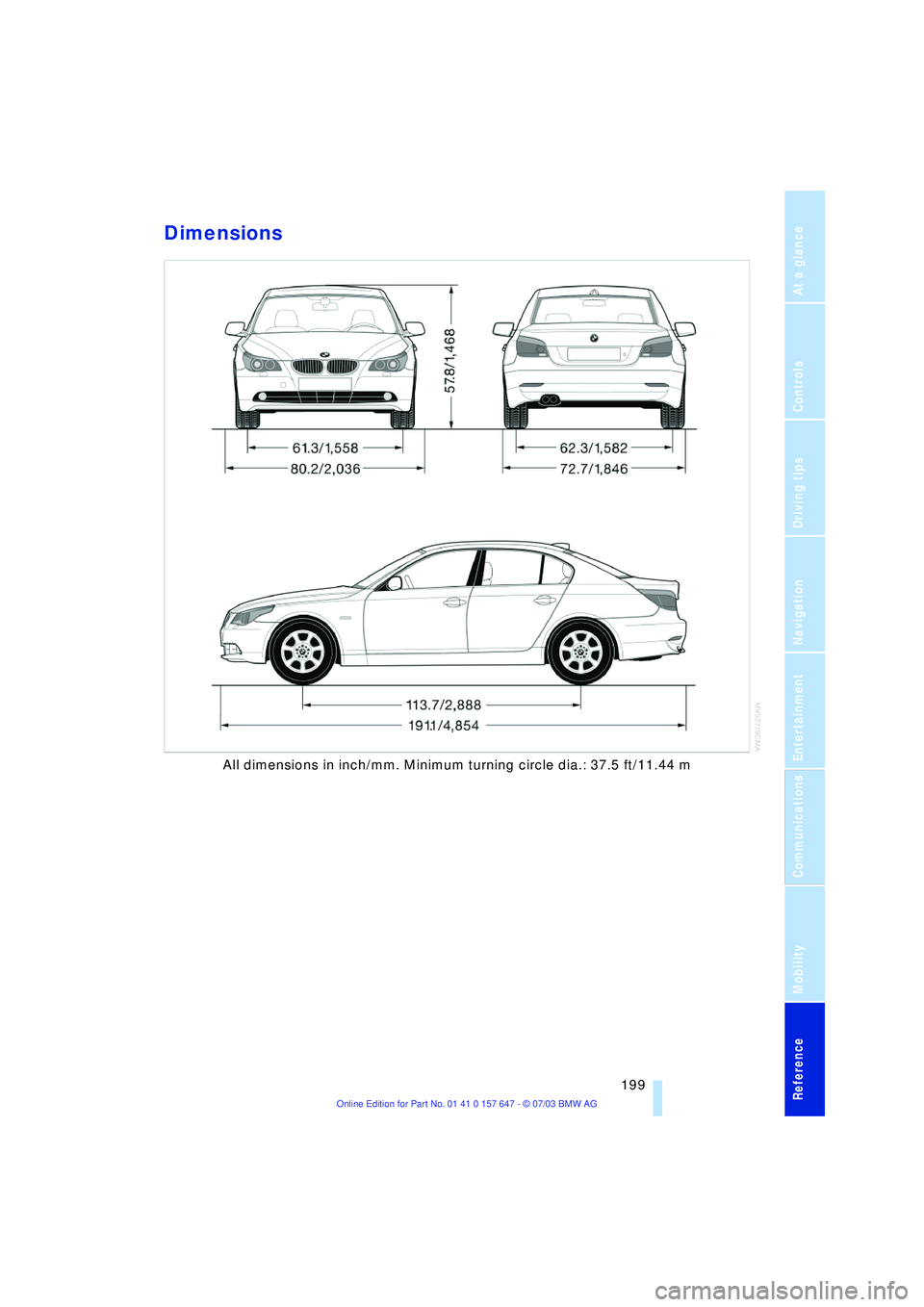 BMW 525I 2004  Owners Manual Reference 199
At a glance
Controls
Driving tips
Communications
Navigation
Entertainment
Mobility
Dimensions
All dimensions in inch/mm. Minimum turning circle dia.: 37.5 ft/11.44 m 