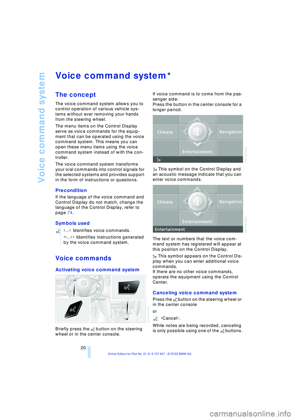 BMW 525I 2004 Owners Manual Voice command system
20
Voice command system  
The concept 
The voice command system allows you to 
control operation of various vehicle sys-
tems without ever removing your hands 
from the steering w