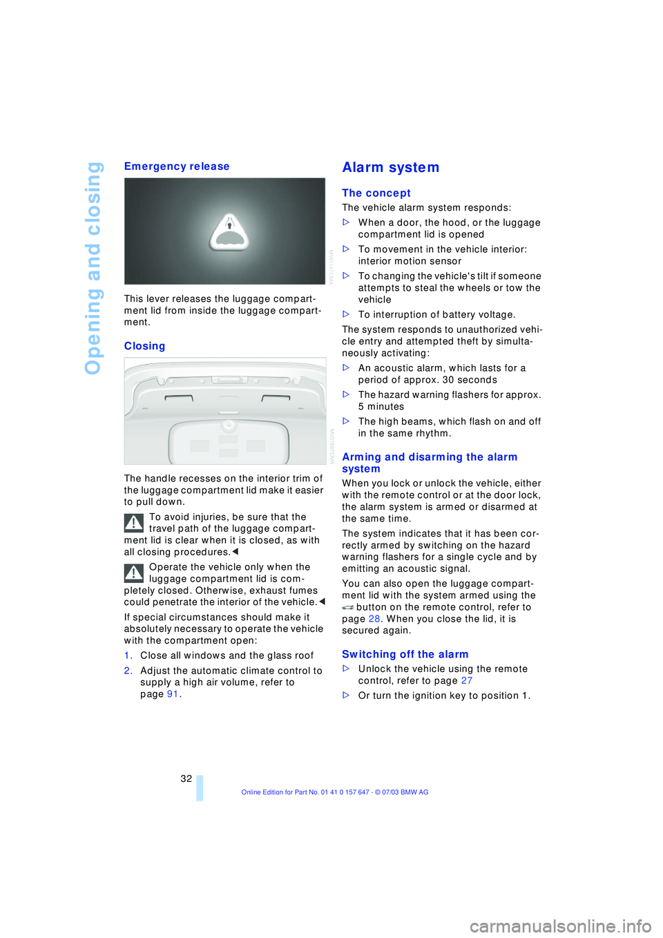 BMW 525I 2004 Owners Guide Opening and closing
32
Emergency release 
This lever releases the luggage compart-
ment lid from inside the luggage compart-
ment. 
Closing 
The handle recesses on the interior trim of 
the luggage co