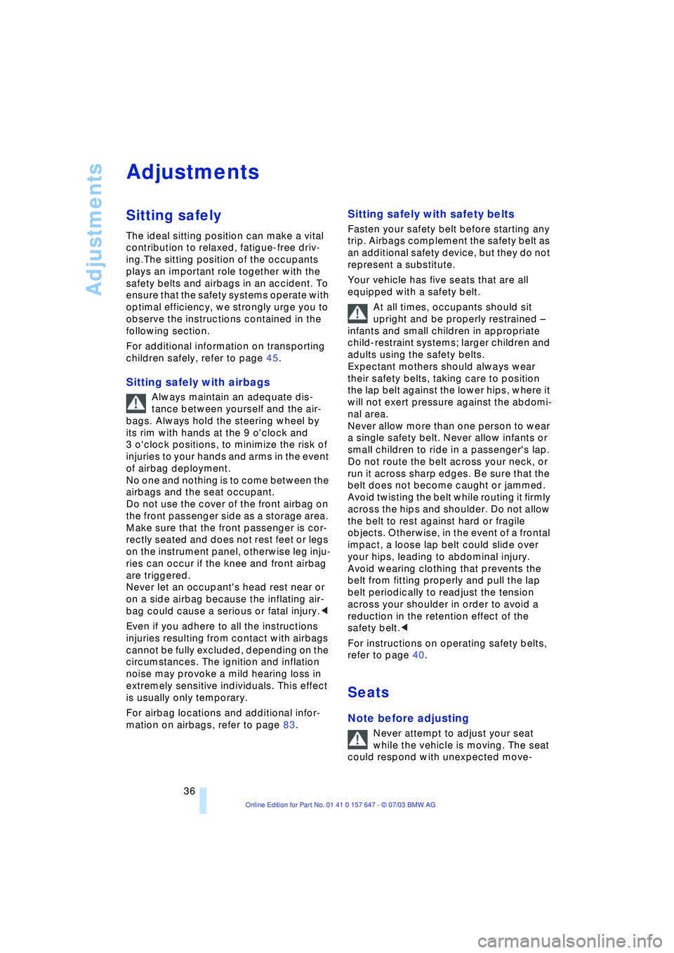 BMW 525I 2004 Owners Guide Adjustments
36
Adjustments 
Sitting safely 
The ideal sitting position can make a vital 
contribution to relaxed, fatigue-free driv-
ing.The sitting position of the occupants 
plays an important role 