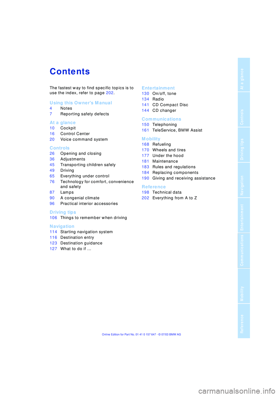 BMW 525I 2004 Owners Manual
Reference
At a glance
Controls
Driving tips
Communications
Navigation
Entertainment
Mobility
Contents
The fastest way to find specific topics is to
use the index, refer to page 202.
Using this BMW 525I 2004 Owners Manual
Reference
At a glance
Controls
Driving tips
Communications
Navigation
Entertainment
Mobility
Contents
The fastest way to find specific topics is to
use the index, refer to page 202.
Using this