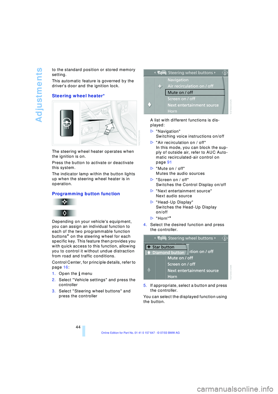 BMW 525I 2004 Service Manual Adjustments
44 to the standard position or stored memory 
setting. 
This automatic feature is governed by the 
drivers door and the ignition lock. 
Steering wheel heater* 
The steering wheel heater o