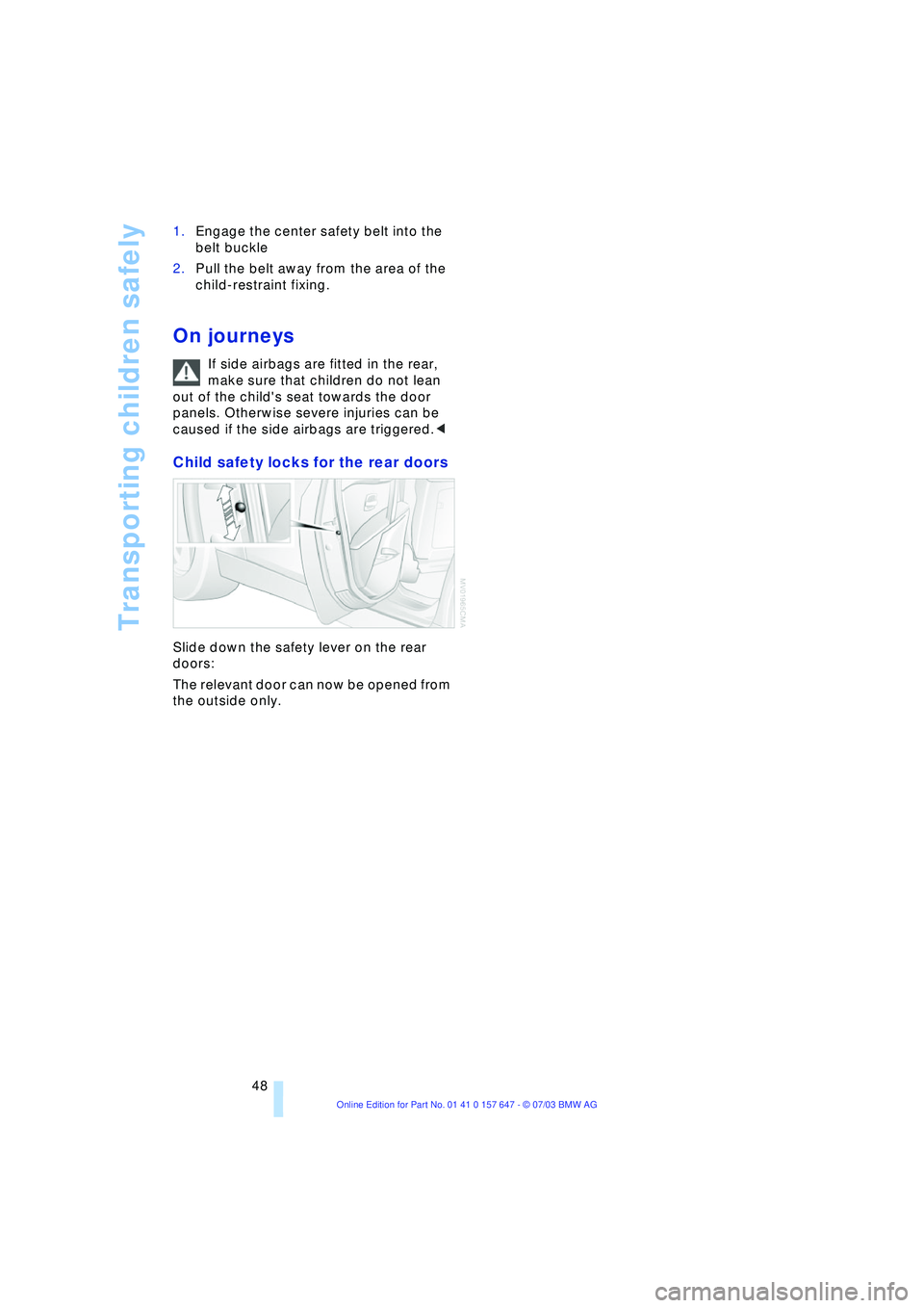 BMW 525I 2004 Service Manual Transporting children safely
48 1.Engage the center safety belt into the 
belt buckle 
2.Pull the belt away from the area of the 
child-restraint fixing. 
On journeys
If side airbags are fitted in the