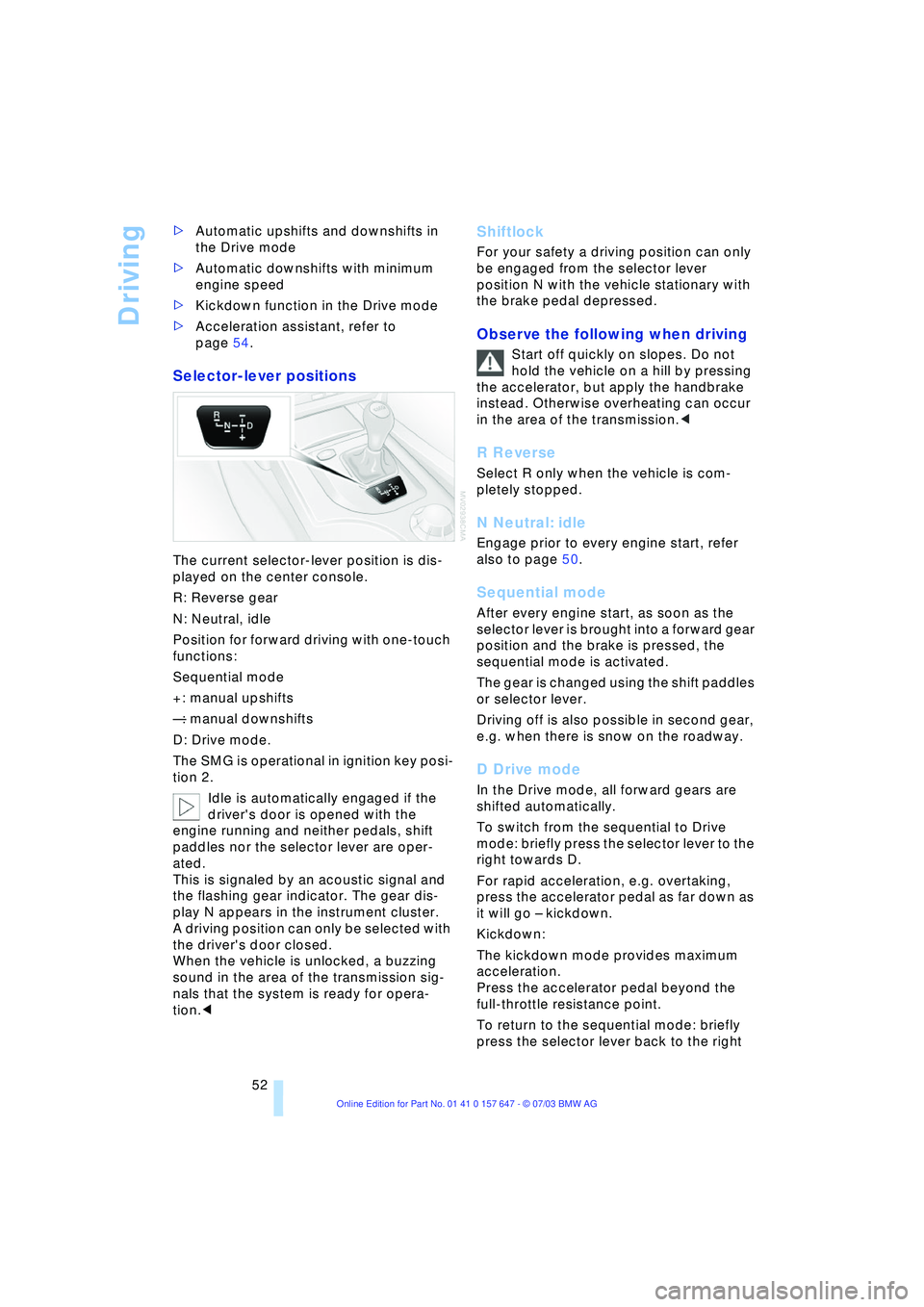 BMW 525I 2004 Workshop Manual Driving
52 >Automatic upshifts and downshifts in 
the Drive mode 
>Automatic downshifts with minimum 
engine speed 
>Kickdown function in the Drive mode
>Acceleration assistant, refer to 
page 54.
Sel