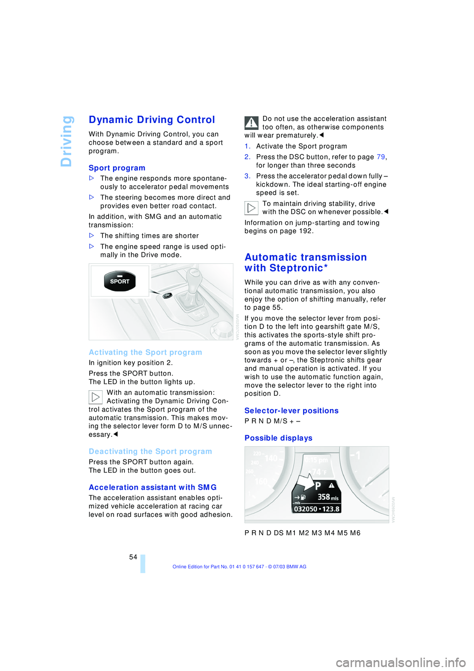 BMW 525I 2004 Workshop Manual Driving
54
Dynamic Driving Control 
With Dynamic Driving Control, you can 
choose between a standard and a sport 
program.
Sport program
>The engine responds more spontane-
ously to accelerator pedal 