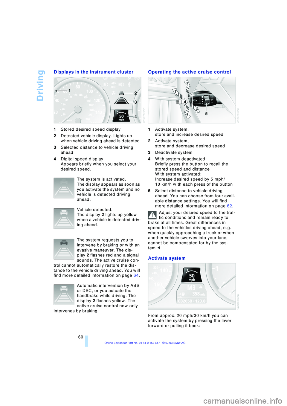 BMW 525I 2004 Repair Manual Driving
60
Displays in the instrument cluster
1Stored desired speed display
2Detected vehicle display. Lights up
when vehicle driving ahead is detected
3Selected distance to vehicle driving
ahead BMW 525I 2004 Repair Manual Driving
60
Displays in the instrument cluster
1Stored desired speed display
2Detected vehicle display. Lights up
when vehicle driving ahead is detected
3Selected distance to vehicle driving
ahead