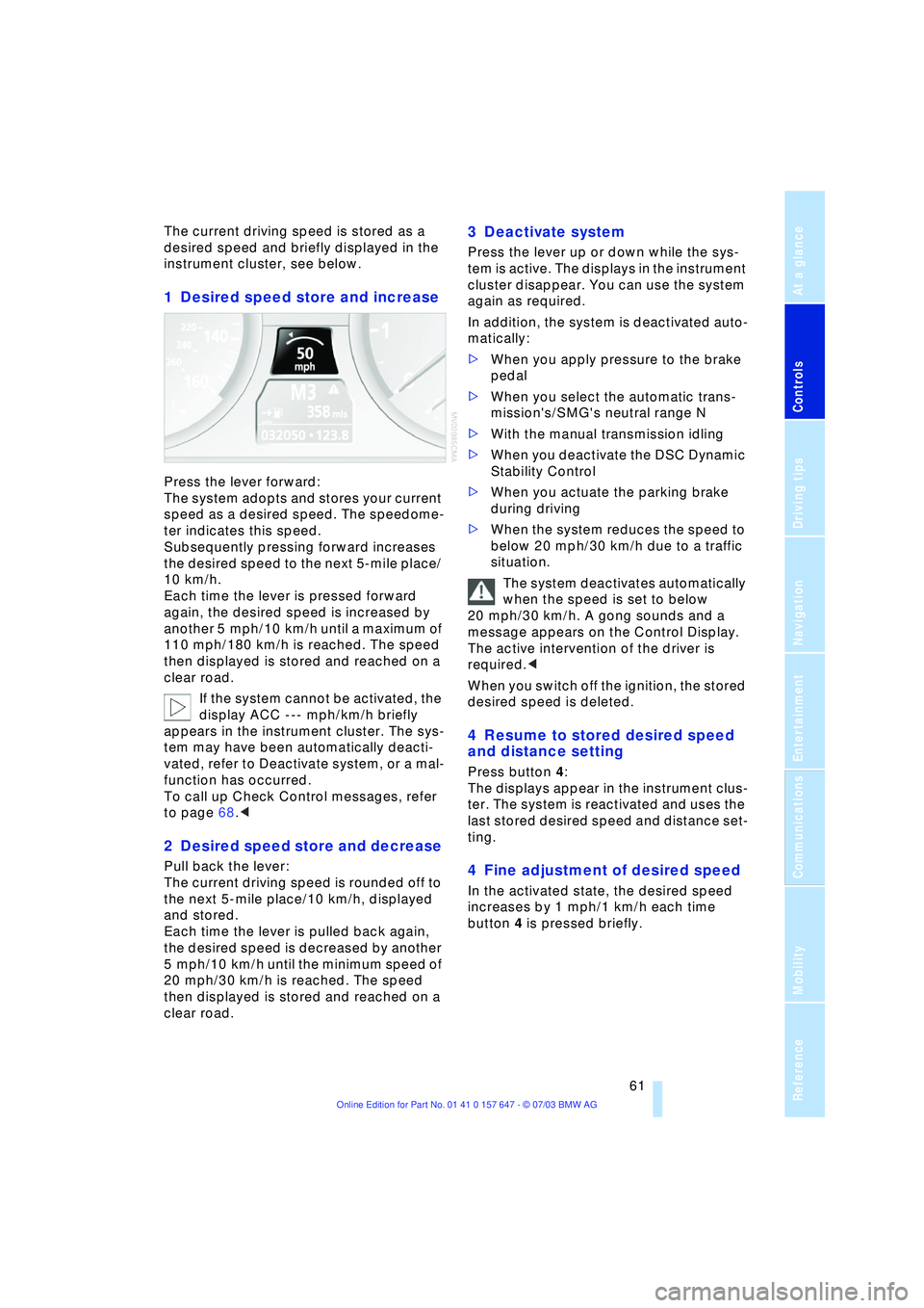 BMW 525I 2004 Repair Manual Controls
61Reference
At a glance
Driving tips
Communications
Navigation
Entertainment
Mobility
The current driving speed is stored as a
desired speed and briefly displayed in the
instrument cluster BMW 525I 2004 Repair Manual Controls
61Reference
At a glance
Driving tips
Communications
Navigation
Entertainment
Mobility
The current driving speed is stored as a
desired speed and briefly displayed in the
instrument cluster