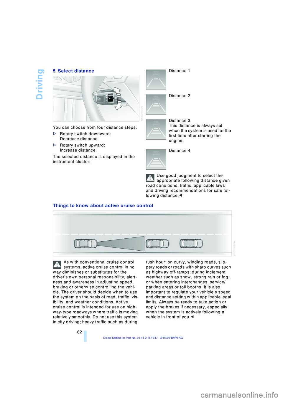 BMW 525I 2004 Repair Manual Driving
62
5 Select distance
You can choose from four distance steps.
>Rotary switch downward:
Decrease distance.
>Rotary switch upward:
Increase distance.
The selected distance is displayed in BMW 525I 2004 Repair Manual Driving
62
5 Select distance
You can choose from four distance steps.
>Rotary switch downward:
Decrease distance.
>Rotary switch upward:
Increase distance.
The selected distance is displayed in