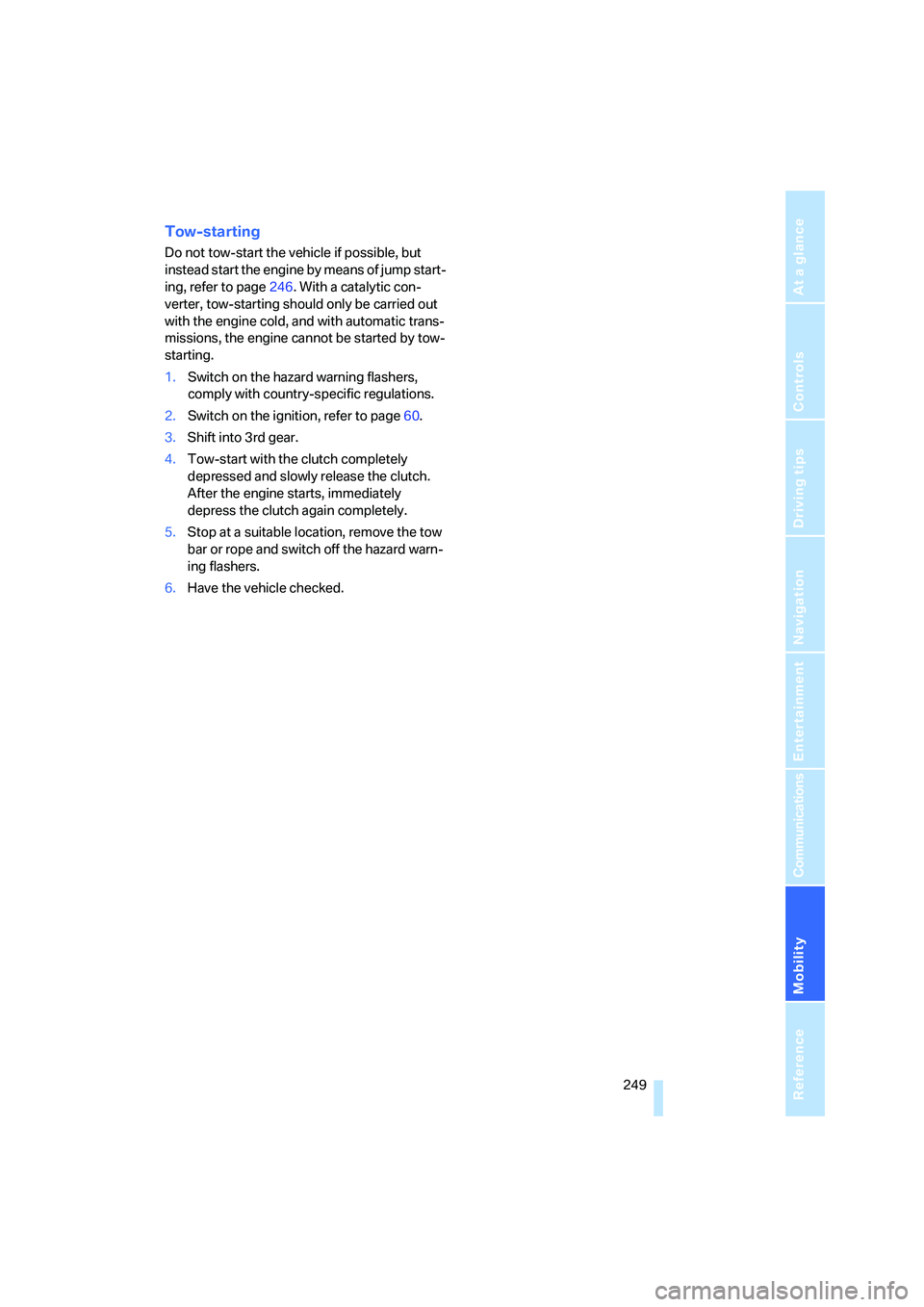 BMW 525I SEDAN 2007  Owners Manual Mobility
 249Reference
At a glance
Controls
Driving tips
Communications
Navigation
Entertainment
Tow-starting
Do not tow-start the vehicle if possible, but 
instead start the engine by means of jump s