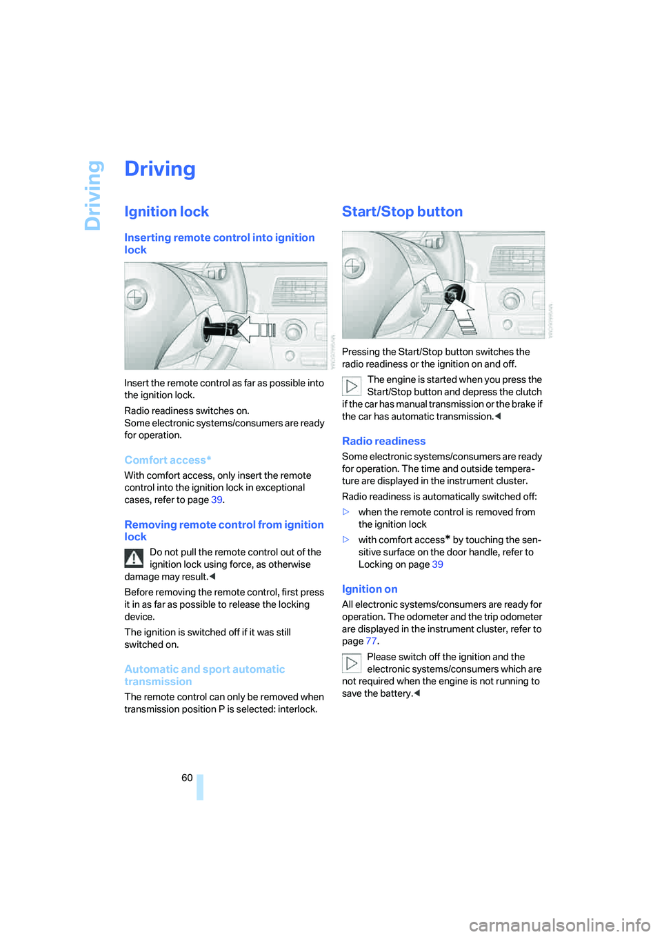 BMW 525I SEDAN 2007 Repair Manual Driving
60
Driving
Ignition lock
Inserting remote control into ignition 
lock
Insert the remote control as far as possible into 
the ignition lock.
Radio readiness switches on.
Some electronic systems