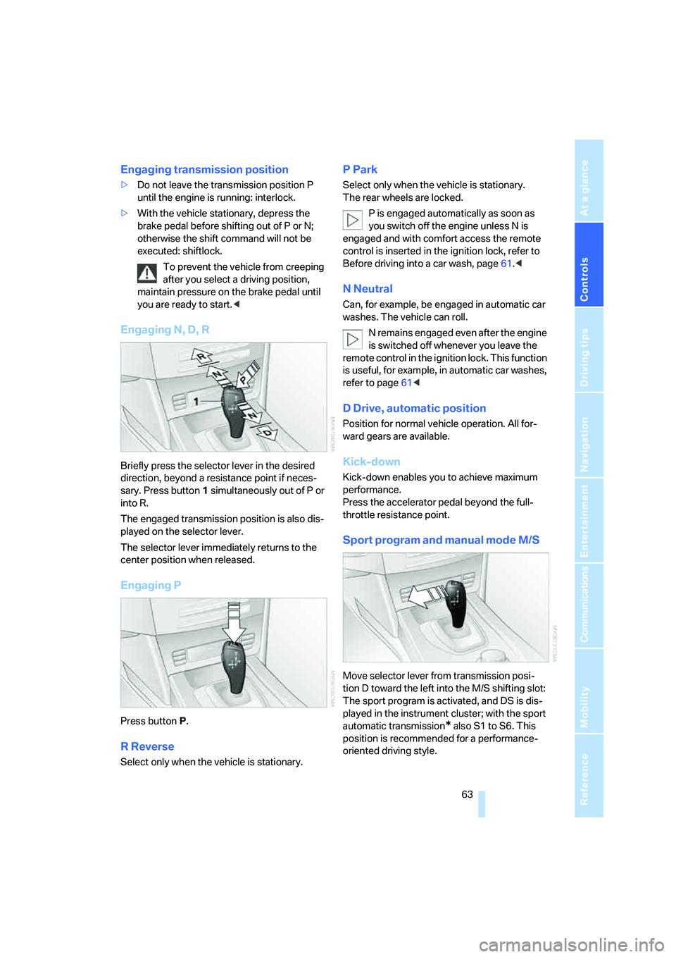 BMW 525I SEDAN 2007 Repair Manual Controls
 63Reference
At a glance
Driving tips
Communications
Navigation
Entertainment
Mobility
Engaging transmission position
>Do not leave the transmission position P 
until the engine is running: i