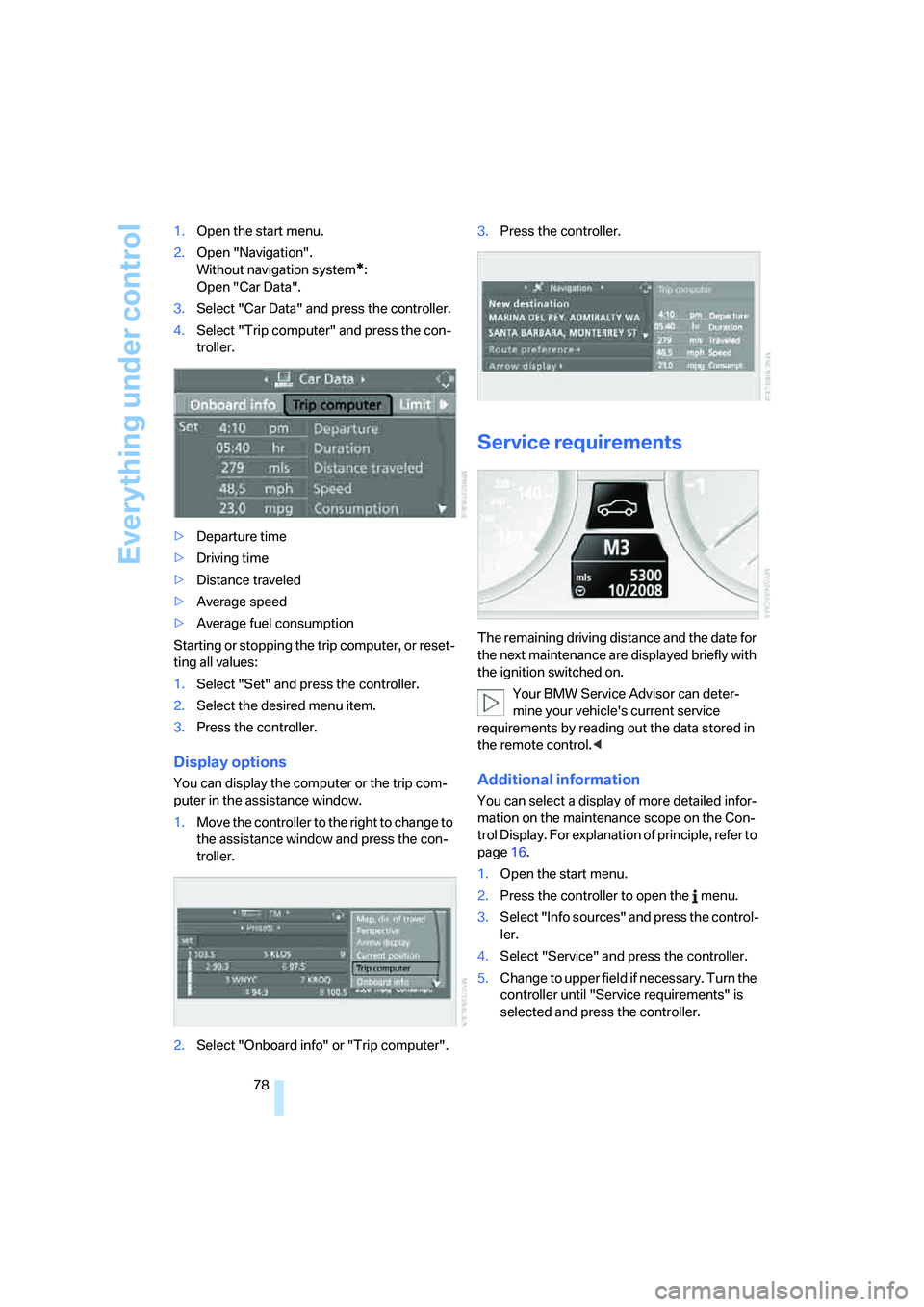 BMW 525XI 2007  Owners Manual Everything under control
78 1.Open the start menu.
2.Open "Navigation".
Without navigation system
*:
Open "Car Data".
3.Select "Car Data" and press the controller.
4.Select "Trip computer" and press t