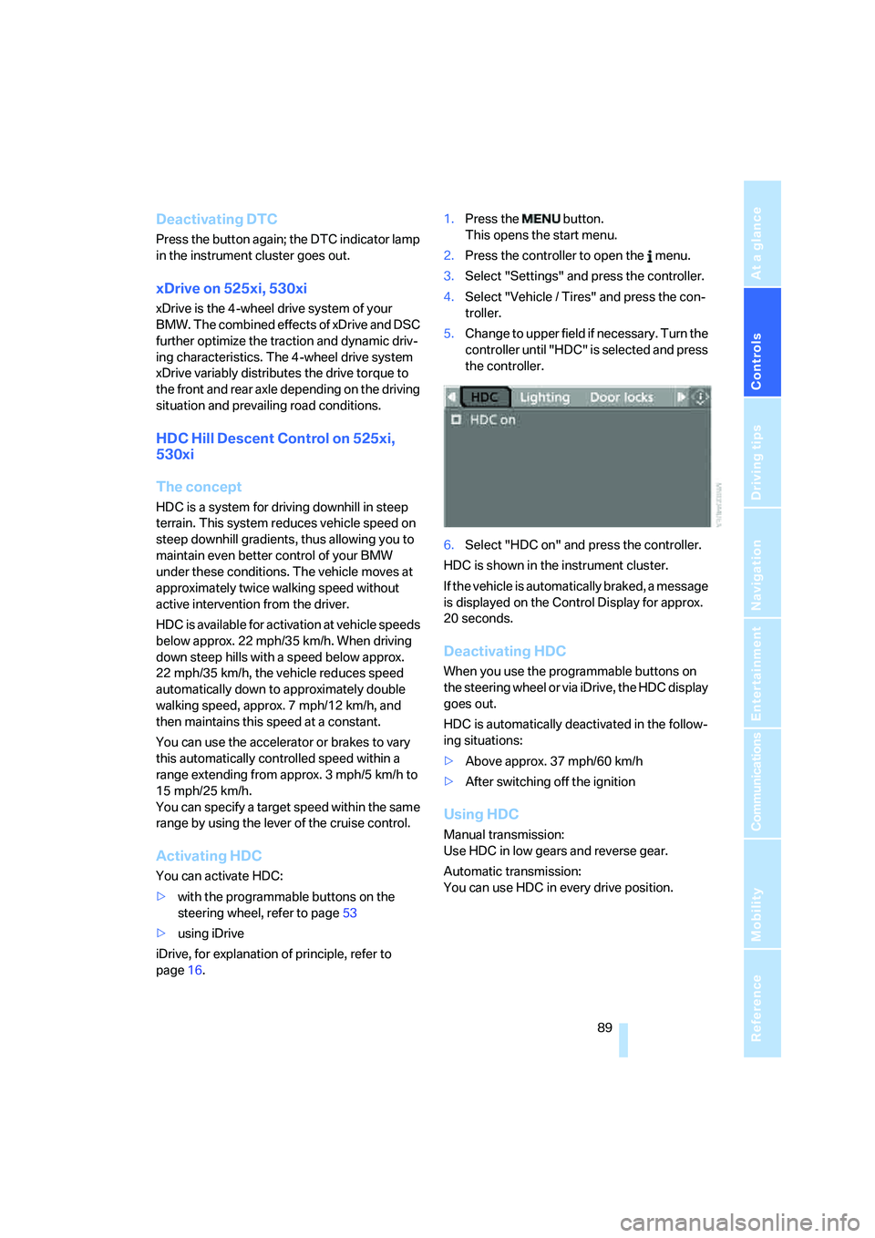 BMW 525XI 2007  Owners Manual Controls
 89Reference
At a glance
Driving tips
Communications
Navigation
Entertainment
Mobility
Deactivating DTC
Press the button again; the DTC indicator lamp 
in the instrument cluster goes out.
xDr
