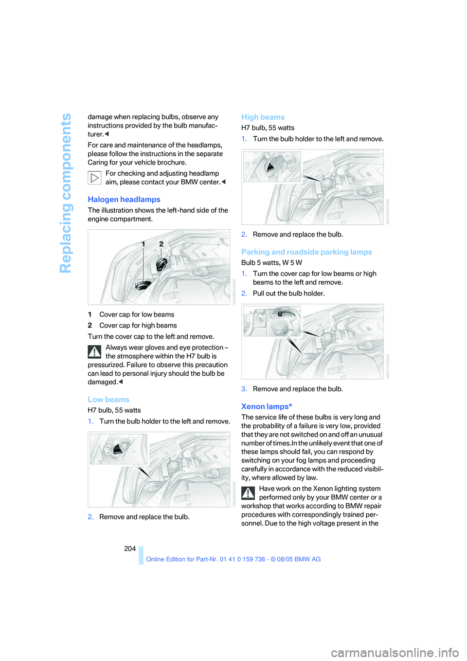 BMW 525XI 2006  Owners Manual Replacing components
204 damage when replacing bulbs, observe any 
instructions provided by the bulb manufac-
turer.<
For care and maintenance of the headlamps, 
please follow the instructions in the 
