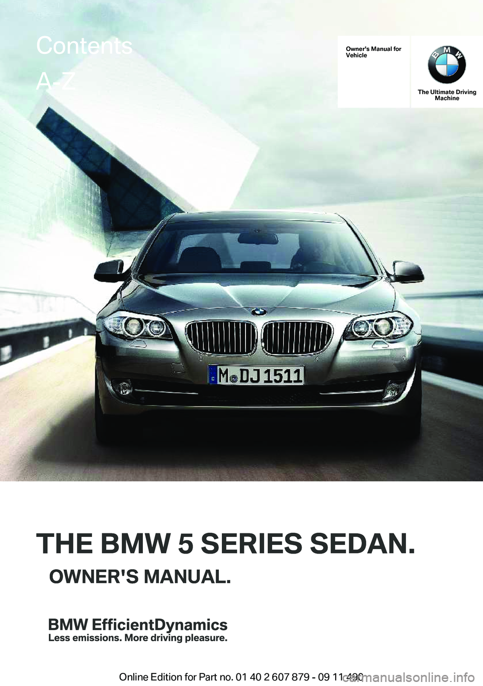 BMW 528I 2012 Owners Manual Owner's Manual for
Vehicle
THE BMW 5 SERIES SEDAN.OWNER'S MANUAL.
The Ultimate Driving Machine
THE BMW 5 SERIES SEDAN.OWNER'S MANUAL.
ContentsA-Z
Online Edition for Part no. 01 40 2 607 87 BMW 528I 2012 Owners Manual Owner's Manual for
Vehicle
THE BMW 5 SERIES SEDAN.OWNER'S MANUAL.
The Ultimate Driving Machine
THE BMW 5 SERIES SEDAN.OWNER'S MANUAL.
ContentsA-Z
Online Edition for Part no. 01 40 2 607 87