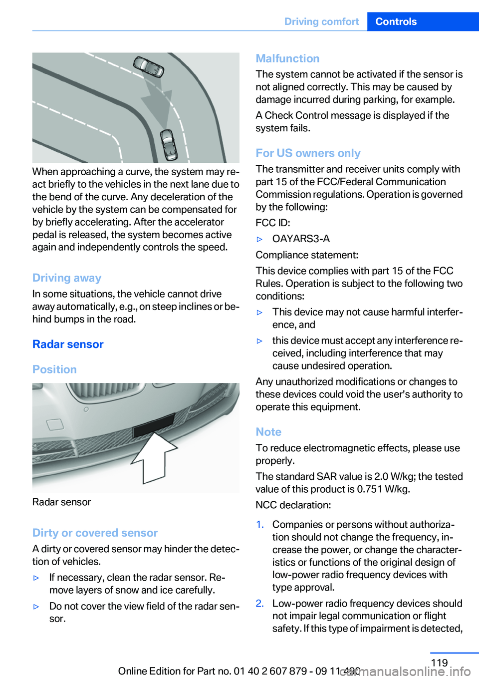 BMW 528I 2012 Owners Manual When approaching a curve, the system may re‐
act briefly to the vehicles in the next lane due to
the bend of the curve. Any deceleration of the
vehicle by the system can be compensated for
by briefl BMW 528I 2012 Owners Manual When approaching a curve, the system may re‐
act briefly to the vehicles in the next lane due to
the bend of the curve. Any deceleration of the
vehicle by the system can be compensated for
by briefl