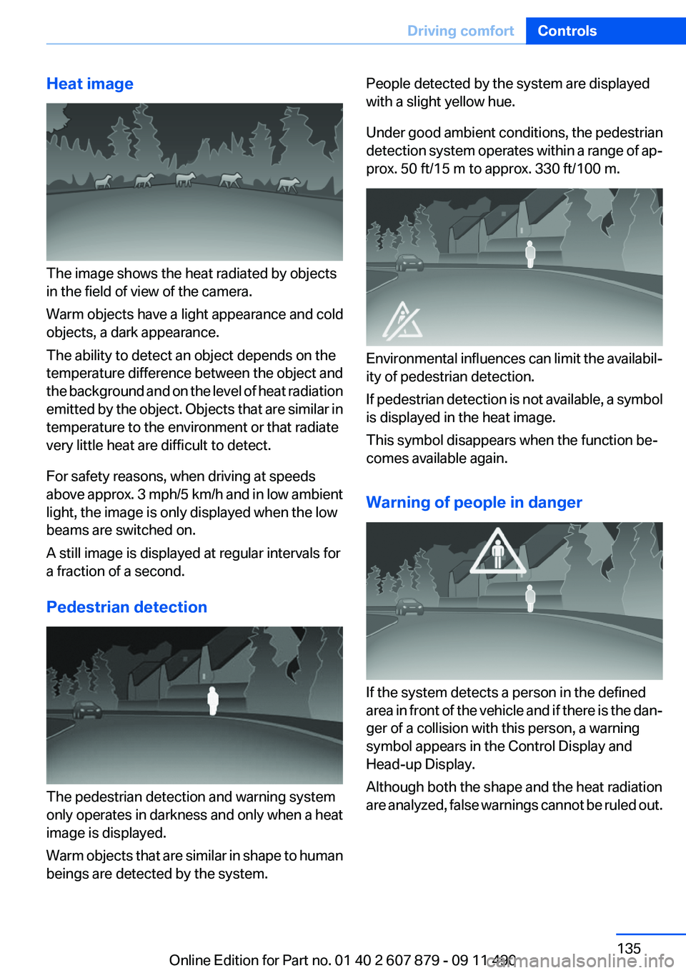BMW 528I 2012  Owners Manual Heat image
The image shows the heat radiated by objects
in the field of view of the camera.
Warm objects have a light appearance and cold
objects, a dark appearance.
The ability to detect an object de