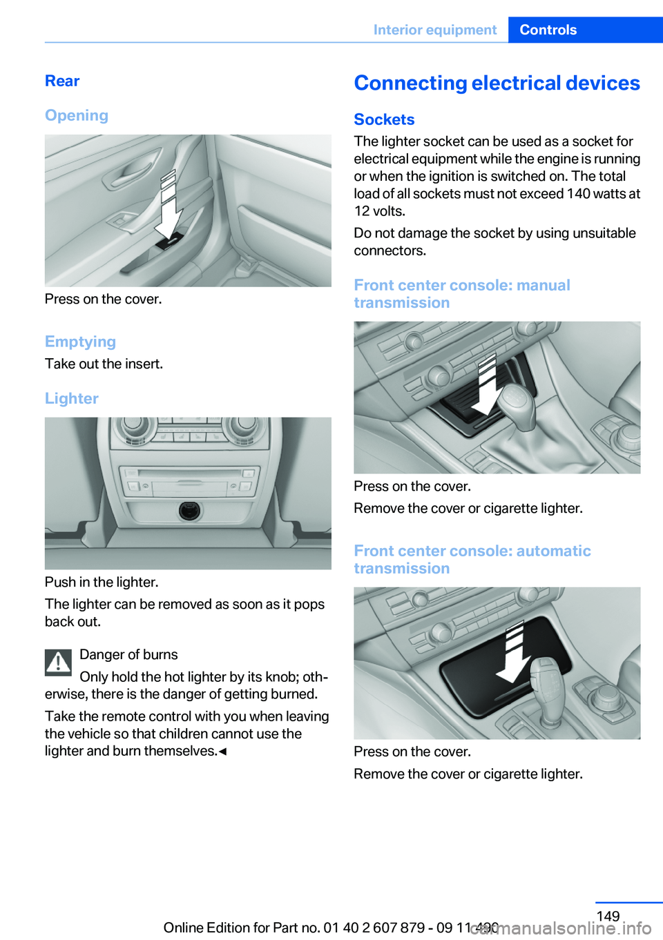 BMW 528I 2012 Owners Manual Rear
Opening
Press on the cover.
Emptying
Take out the insert.
Lighter
Push in the lighter.
The lighter can be removed as soon as it pops
back out.
Danger of burns
Only hold the hot lighter by its kno BMW 528I 2012 Owners Manual Rear
Opening
Press on the cover.
Emptying
Take out the insert.
Lighter
Push in the lighter.
The lighter can be removed as soon as it pops
back out.
Danger of burns
Only hold the hot lighter by its kno