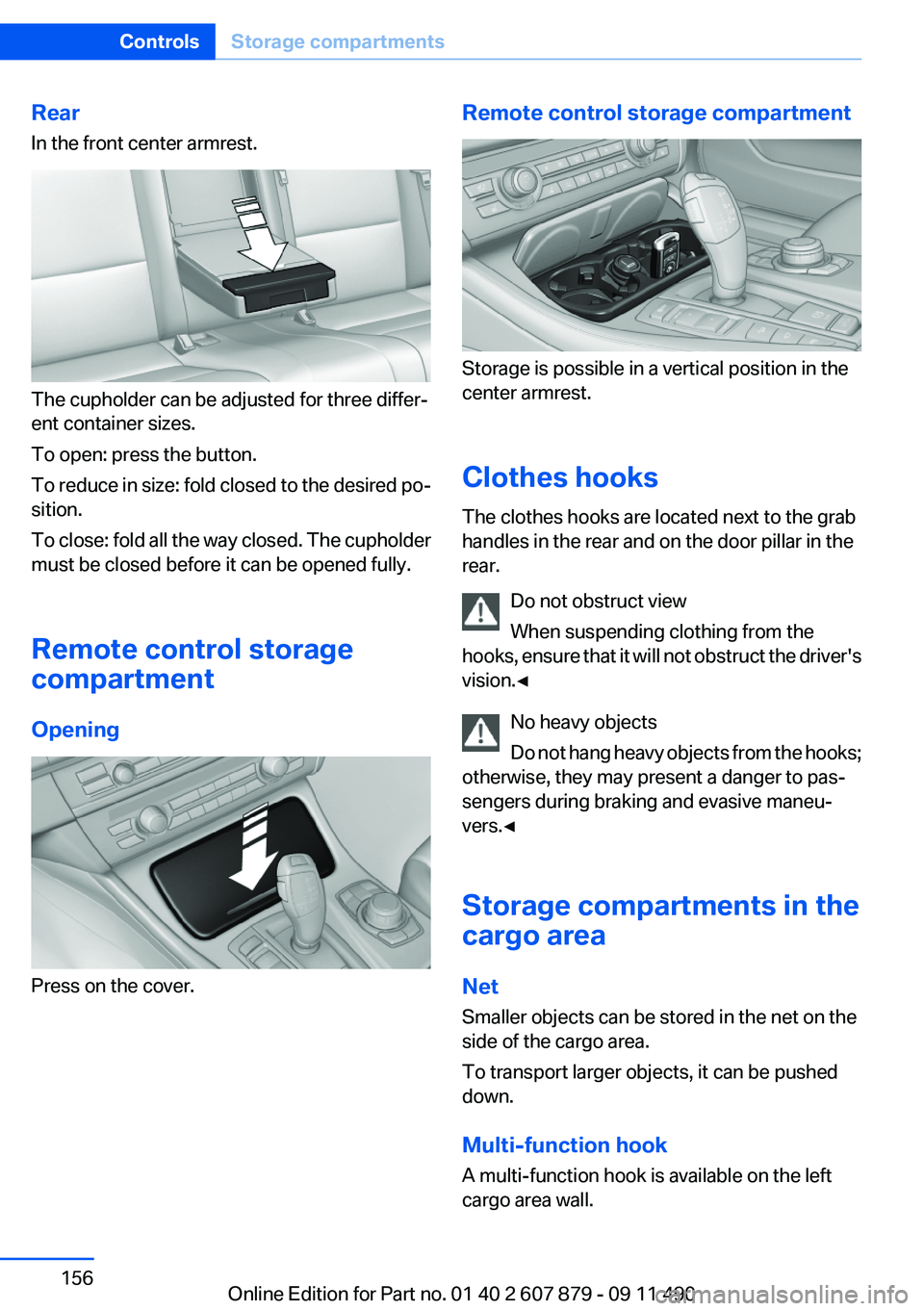 BMW 528I 2012 Owners Manual Rear
In the front center armrest.
The cupholder can be adjusted for three differ‐
ent container sizes.
To open: press the button.
To reduce in size: fold closed to the desired po‐
sition.
To close BMW 528I 2012 Owners Manual Rear
In the front center armrest.
The cupholder can be adjusted for three differ‐
ent container sizes.
To open: press the button.
To reduce in size: fold closed to the desired po‐
sition.
To close
