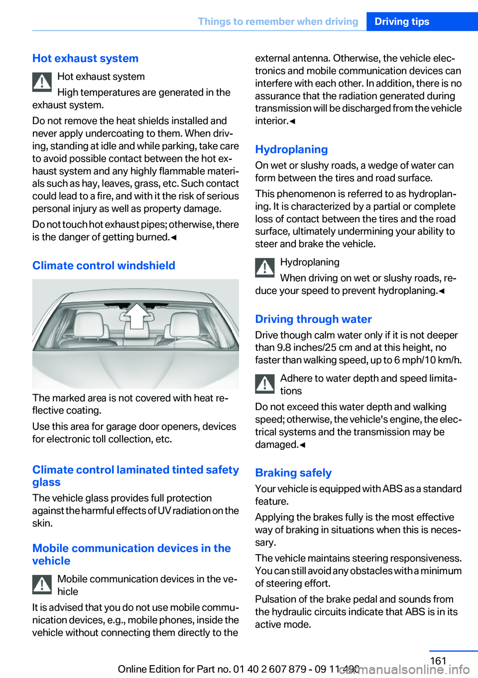 BMW 528I 2012  Owners Manual Hot exhaust systemHot exhaust system
High temperatures are generated in the
exhaust system.
Do not remove the heat shields installed and
never apply undercoating to them. When driv‐
ing, standing at