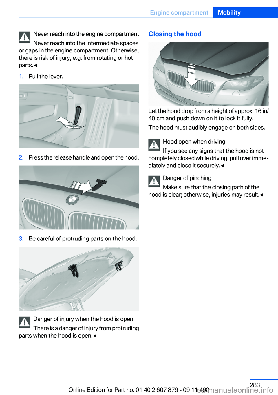 BMW 528I 2012  Owners Manual Never reach into the engine compartment
Never reach into the intermediate spaces
or gaps in the engine compartment. Otherwise,
there is risk of injury, e.g. from rotating or hot
parts.◀1.Pull the le