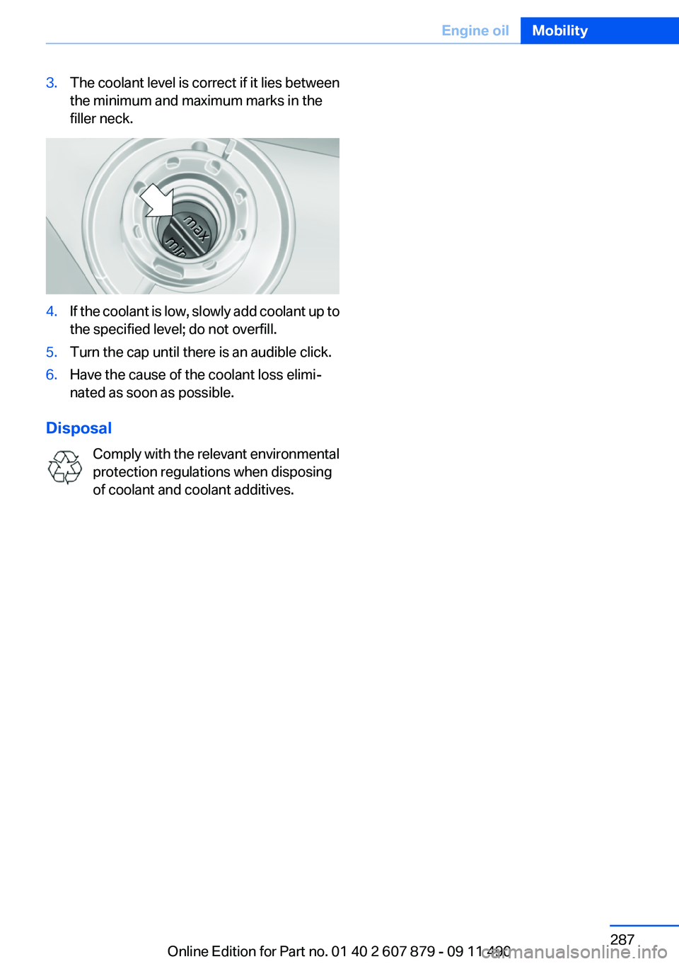 BMW 528I 2012  Owners Manual 3.The coolant level is correct if it lies between
the minimum and maximum marks in the
filler neck.4.If the coolant is low, slowly add coolant up to
the specified level; do not overfill.5.Turn the cap