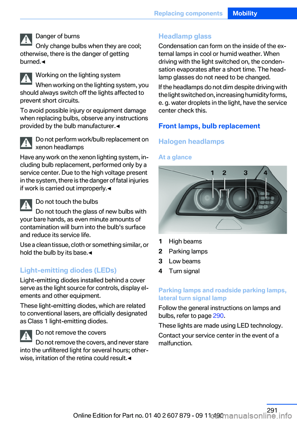 BMW 528I 2012  Owners Manual Danger of burns
Only change bulbs when they are cool;
otherwise, there is the danger of getting
burned.◀
Working on the lighting system
When working on the lighting system, you
should always switch 