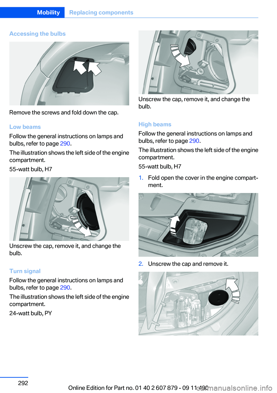 BMW 528I 2012  Owners Manual Accessing the bulbs
Remove the screws and fold down the cap.
Low beams
Follow the general instructions on lamps and
bulbs, refer to page  290.
The illustration shows the left side of the engine
compar