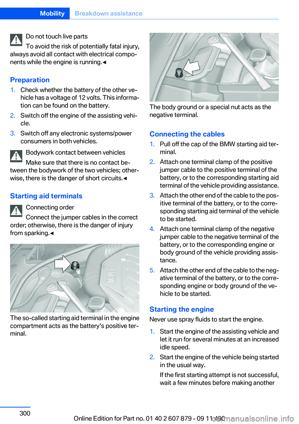 BMW 528I 2012  Owners Manual Do not touch live parts
To avoid the risk of potentially fatal injury,
always avoid all contact with electrical compo‐
nents while the engine is running.◀
Preparation1.Check whether the battery of