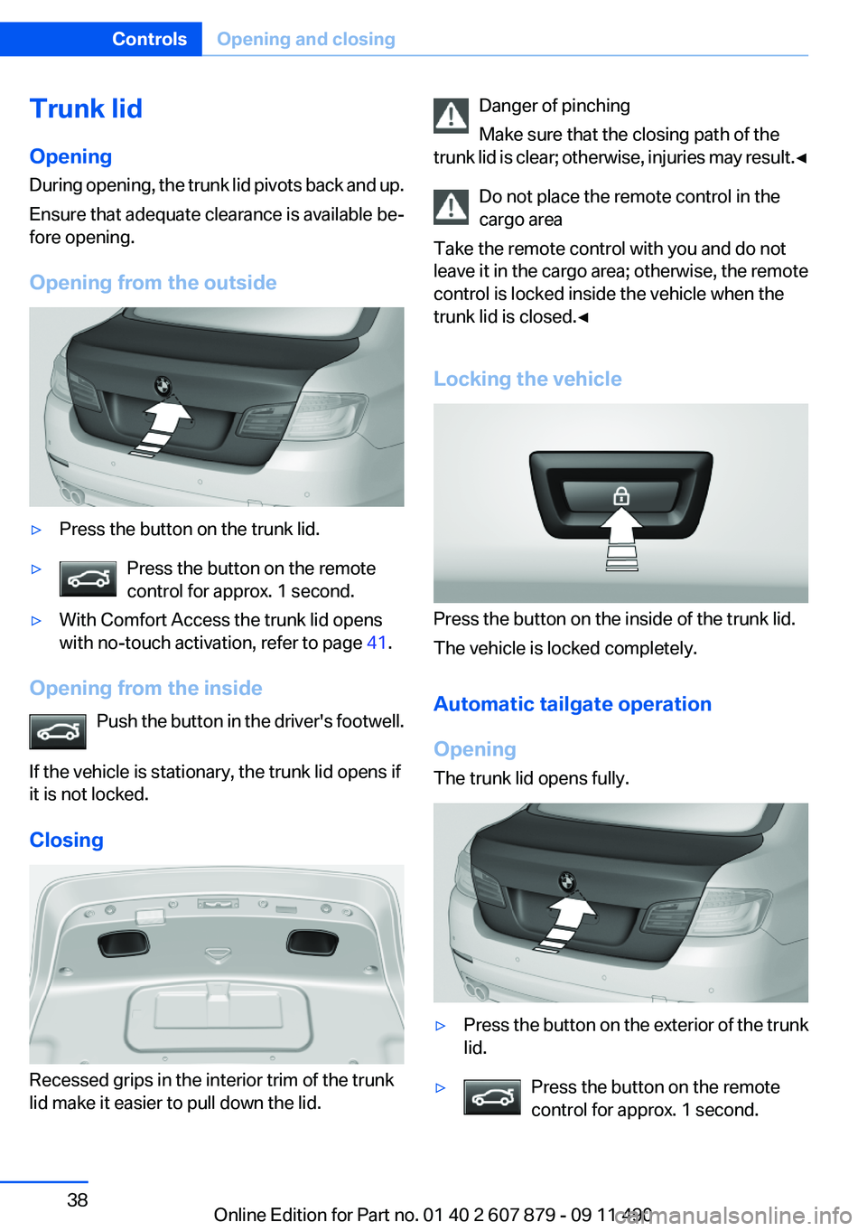 BMW 528I 2012  Owners Manual Trunk lid
Opening
During opening, the trunk lid pivots back and up.
Ensure that adequate clearance is available be‐
fore opening.
Opening from the outside▷Press the button on the trunk lid.▷Pres