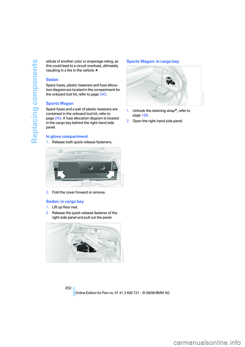 BMW 528I 2009 Owners Manual Replacing components
252 stitute of another color or amperage rating, as
this could lead to a circuit overload, ultimately
resulting in a fire in the vehicle.<
Sedan
Spare fuses, plastic tweezers an BMW 528I 2009 Owners Manual Replacing components
252 stitute of another color or amperage rating, as
this could lead to a circuit overload, ultimately
resulting in a fire in the vehicle.<
Sedan
Spare fuses, plastic tweezers an