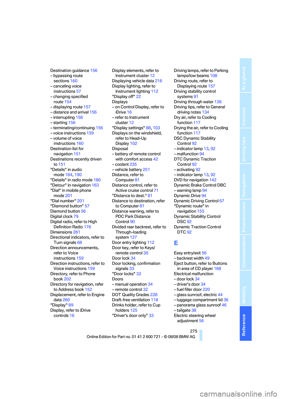 BMW 528I 2009  Owners Manual Reference 275
At a glance
Controls
Driving tips
Communications
Navigation
Entertainment
Mobility
Destination guidance156
– bypassing route 
sections160
– canceling voice 
instructions57
– changi