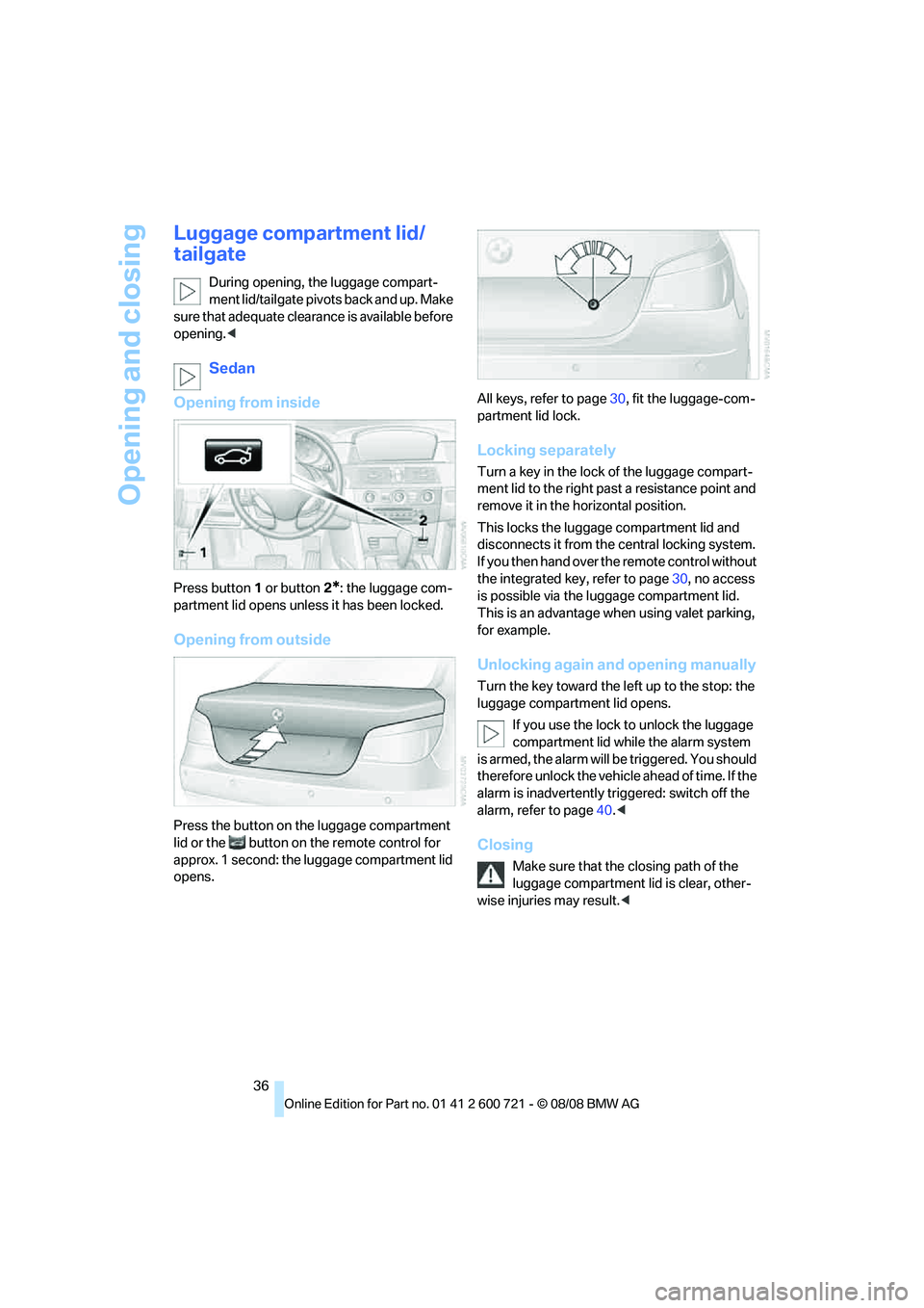 BMW 528I 2009 Owners Guide Opening and closing
36
Luggage compartment lid/
tailgate
During opening, the luggage compart-
ment lid/tailgate pivots back and up. Make
sure that adequate clearance is available before
opening.<
Se BMW 528I 2009 Owners Guide Opening and closing
36
Luggage compartment lid/
tailgate
During opening, the luggage compart-
ment lid/tailgate pivots back and up. Make
sure that adequate clearance is available before
opening.<
Se
